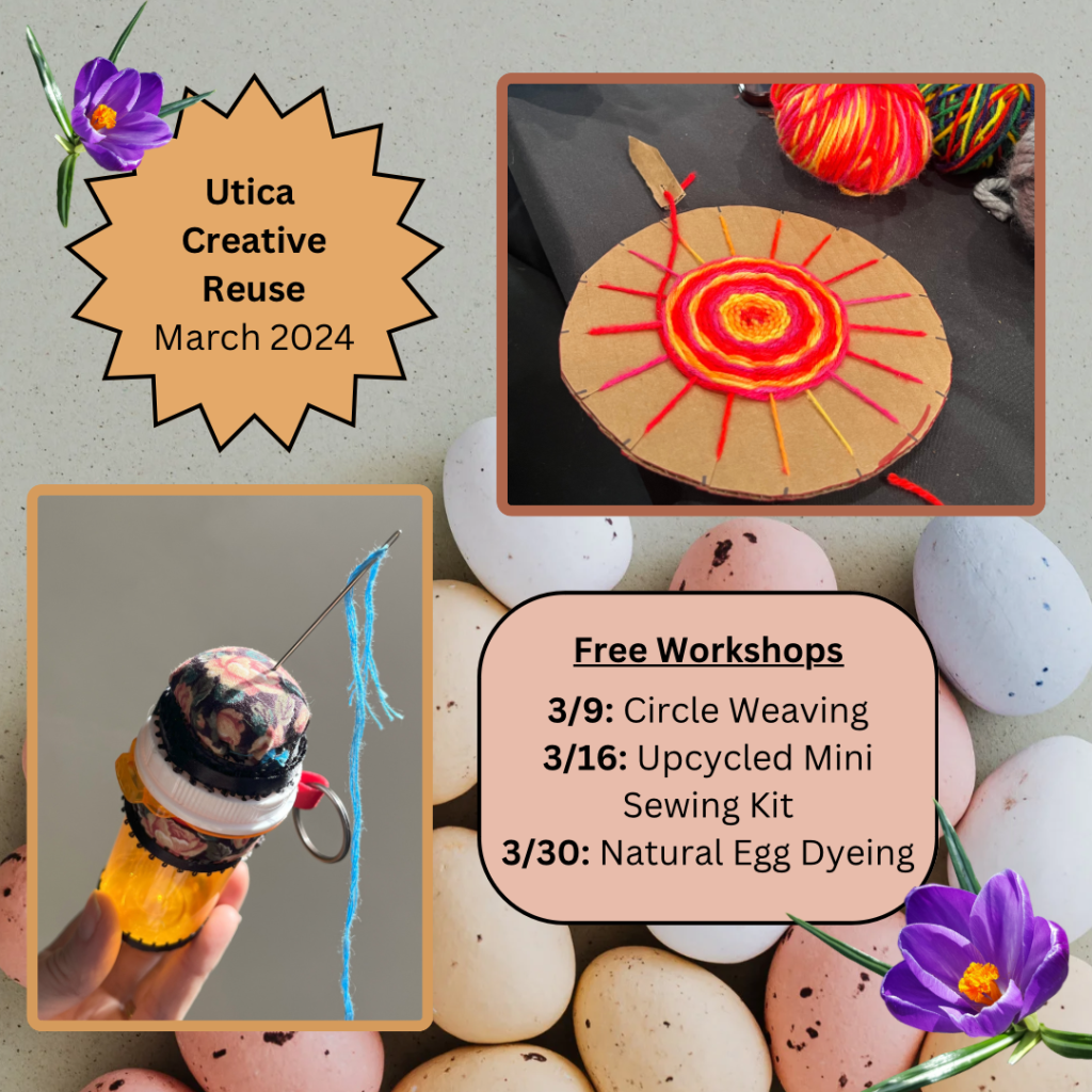 Utica Creative Reuse March 2024 Free Workshops: 3/9 Circle Weaving 3/16 Upcycled Mini Sewing Kit 3/30 Natural Egg Dyeing